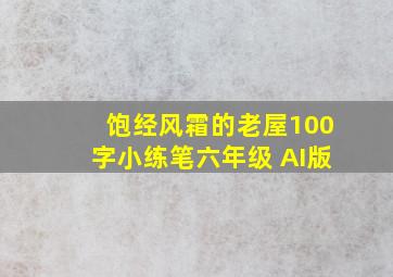 饱经风霜的老屋100字小练笔六年级 AI版